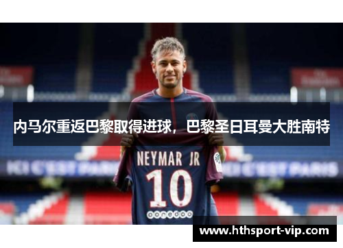 内马尔重返巴黎取得进球，巴黎圣日耳曼大胜南特