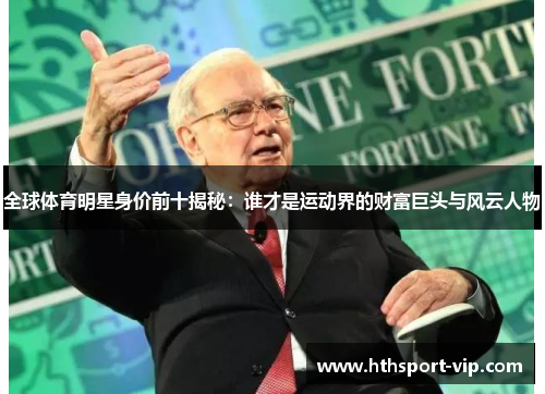 全球体育明星身价前十揭秘:谁才是运动界的财富巨头与风云人物 全球体育明星身价前十揭秘:谁才是运动界的财富巨头与风云人物