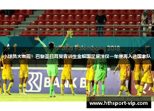 小球员大表现！巴黎圣日耳曼青训生金解国足留洋仅一年便再入选国家队