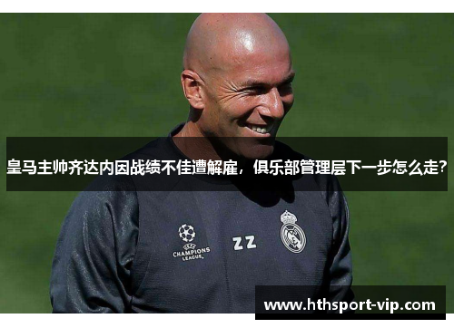 皇马主帅齐达内因战绩不佳遭解雇，俱乐部管理层下一步怎么走？
