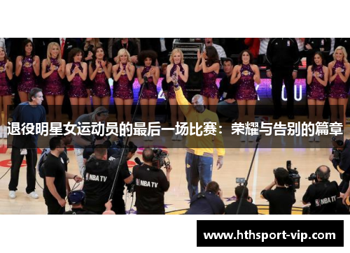退役明星女运动员的最后一场比赛：荣耀与告别的篇章