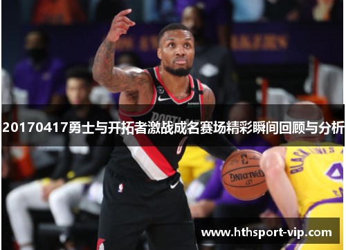 20170417勇士与开拓者激战成名赛场精彩瞬间回顾与分析