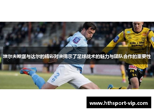 埃尔夫斯堡与达尔的精彩对决揭示了足球战术的魅力与团队合作的重要性 埃尔夫斯堡与达尔的精彩对决揭示了足球战术的魅力与团队合作的重要性