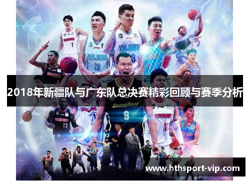 2018年新疆队与广东队总决赛精彩回顾与赛季分析