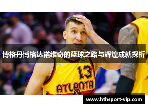 博格丹博格达诺维奇的篮球之路与辉煌成就探析 博格丹博格达诺维奇的篮球之路与辉煌成就探析