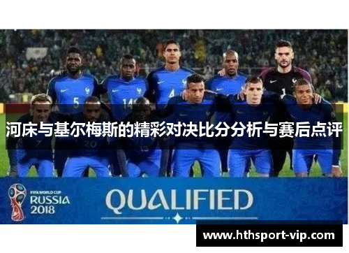 河床与基尔梅斯的精彩对决比分分析与赛后点评 河床与基尔梅斯的精彩对决比分分析与赛后点评