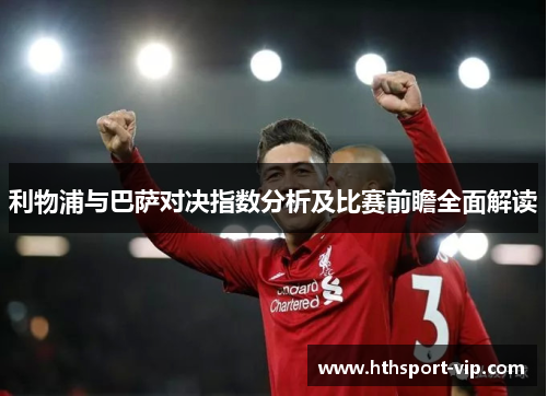 利物浦与巴萨对决指数分析及比赛前瞻全面解读 利物浦与巴萨对决指数分析及比赛前瞻全面解读